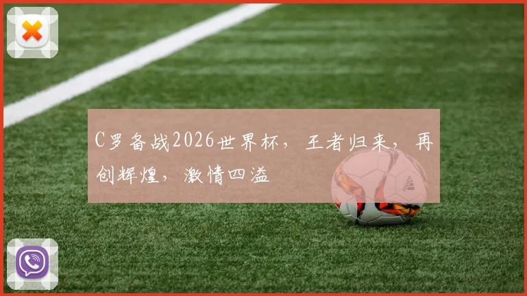C罗备战2026世界杯，王者归来，再创辉煌，激情四溢