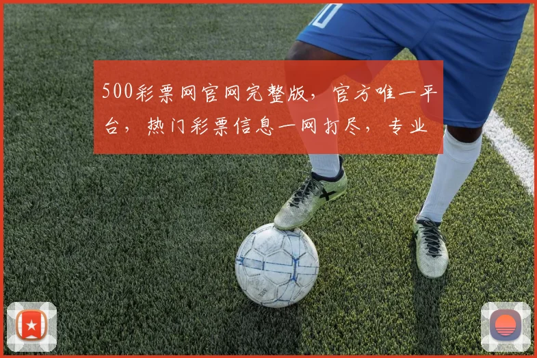 500彩票网官网完整版，官方唯一平台，热门彩票信息一网打尽，专业推荐，放心投注，体验更佳，