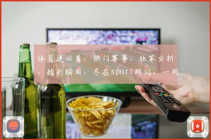 体育迷必看，热门赛事，独家分析，精彩瞬间，尽在sport网站，一网打尽