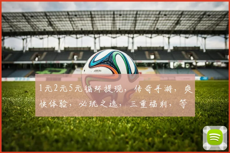 1元2元5元循环提现，传奇手游，爽快体验，必玩之选，三重福利，等你来战