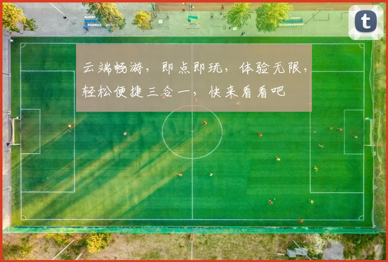云端畅游，即点即玩，体验无限，轻松便捷三合一，快来看看吧