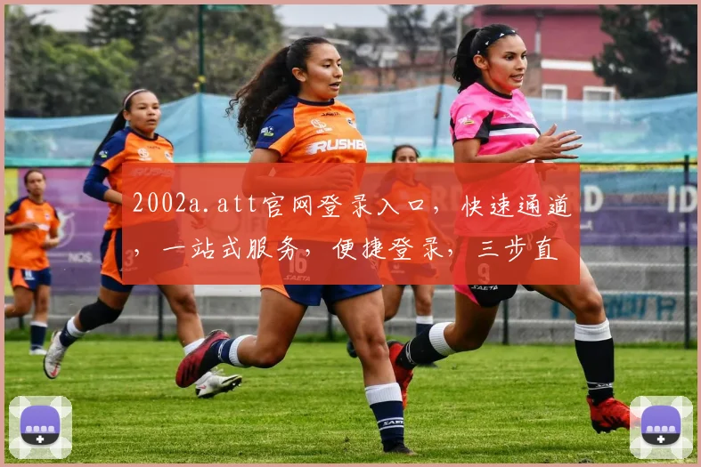 2002a.att官网登录入口，快速通道，一站式服务，便捷登录，三步直达