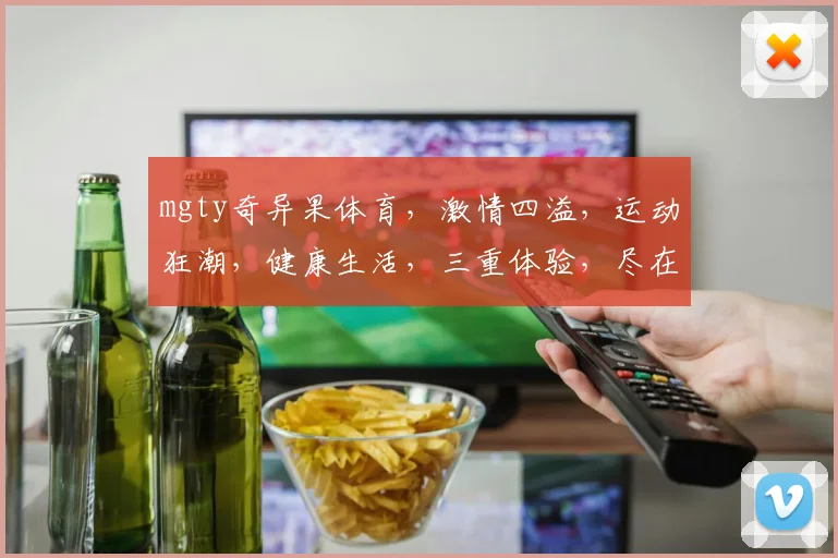 mgty奇异果体育，激情四溢，运动狂潮，健康生活，三重体验，尽在其中，不容错过
