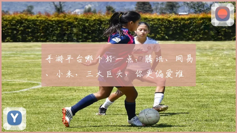 手游平台哪个好一点，腾讯、网易、小米，三大巨头，你更偏爱谁