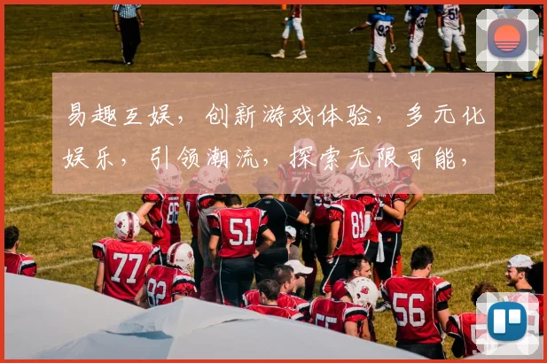 易趣互娱，创新游戏体验，多元化娱乐，引领潮流，探索无限可能，打造精彩生活