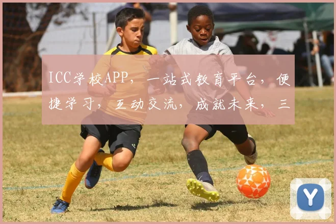ICC学校APP，一站式教育平台，便捷学习，互动交流，成就未来，三重惊喜等你来